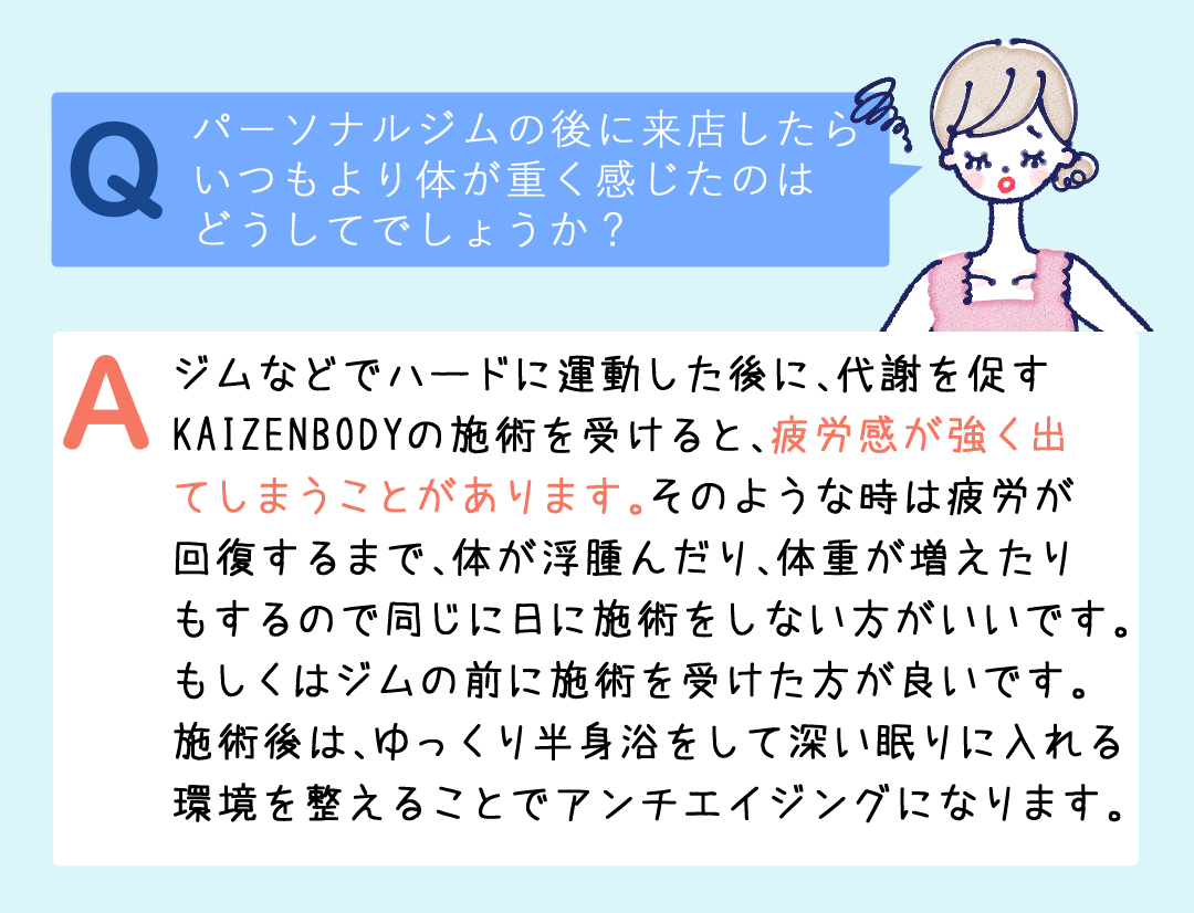 ジムなどでハードに運動した後に、代謝を促すKAIZENBODYの施術を受けると、疲労感が強く出てしまうことがあります。